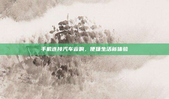 手机连接汽车音响,便捷生活新体验