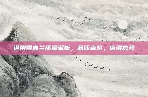通用雪佛兰质量解析,品质卓越,值得信赖