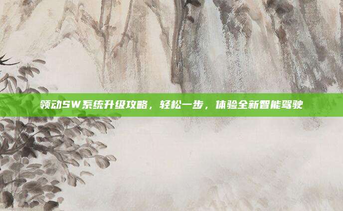 领动SW系统升级攻略,轻松一步,体验全新智能驾驶