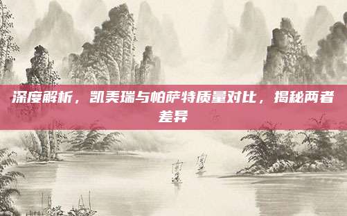 深度解析,凯美瑞与帕萨特质量对比,揭秘两者差异