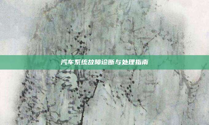 汽车系统故障诊断与处理指南