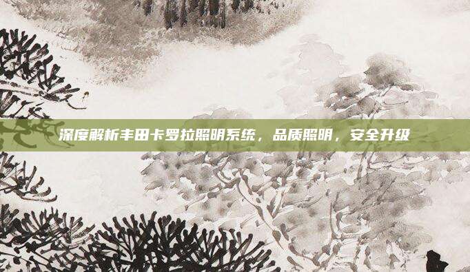 深度解析丰田卡罗拉照明系统,品质照明,安全升级