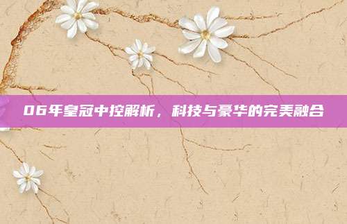 06年皇冠中控解析,科技与豪华的完美融合