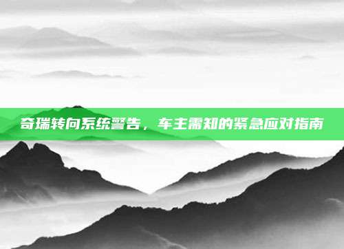 奇瑞转向系统警告,车主需知的紧急应对指南