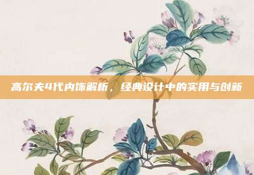 高尔夫4代内饰解析,经典设计中的实用与创新