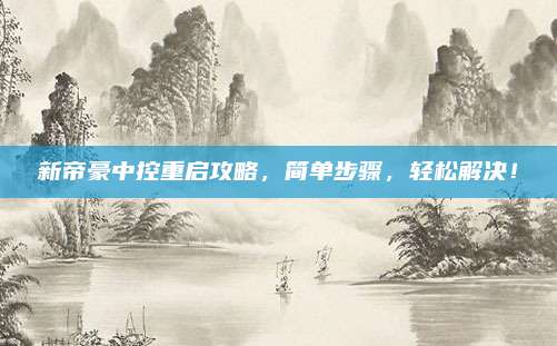 新帝豪中控重启攻略，简单步骤，轻松解决！