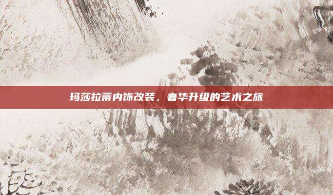 玛莎拉蒂内饰改装，奢华升级的艺术之旅