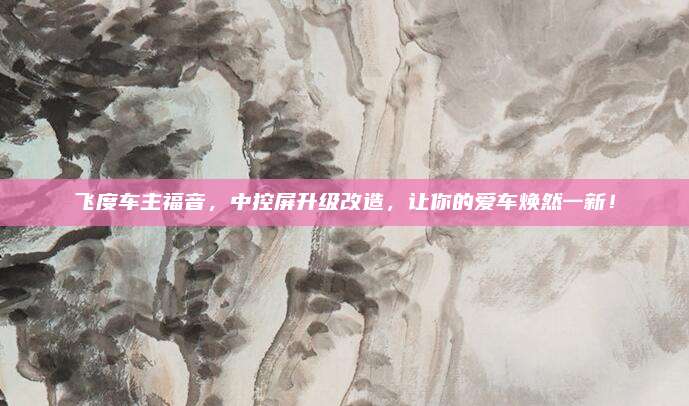 飞度车主福音，中控屏升级改造，让你的爱车焕然一新！