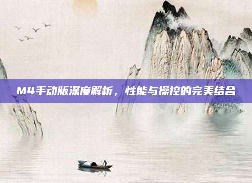 M4手动版深度解析，性能与操控的完美结合