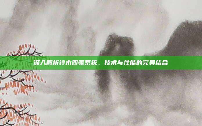 深入解析铃木四驱系统，技术与性能的完美结合
