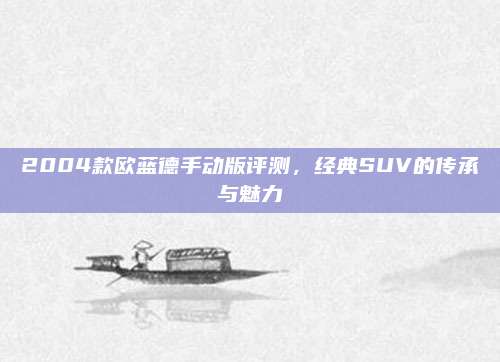 2004款欧蓝德手动版评测，经典SUV的传承与魅力