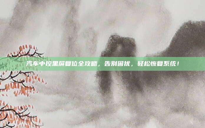 汽车中控黑屏复位全攻略，告别困扰，轻松恢复系统！