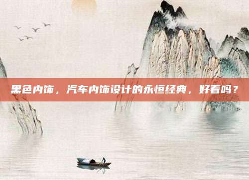 黑色内饰，汽车内饰设计的永恒经典，好看吗？