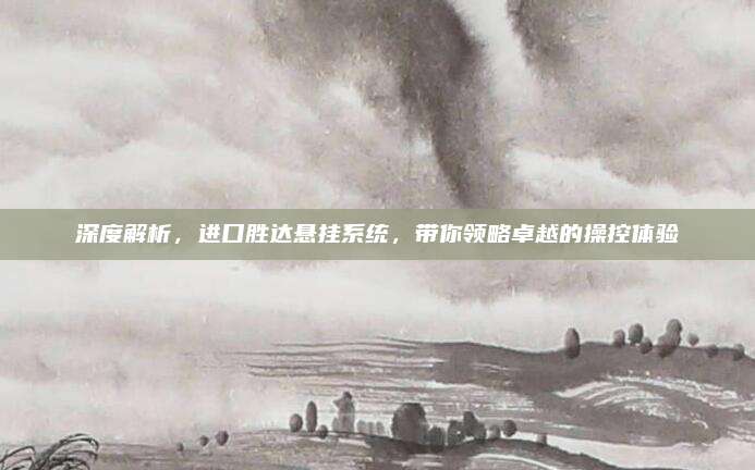 深度解析，进口胜达悬挂系统，带你领略卓越的操控体验