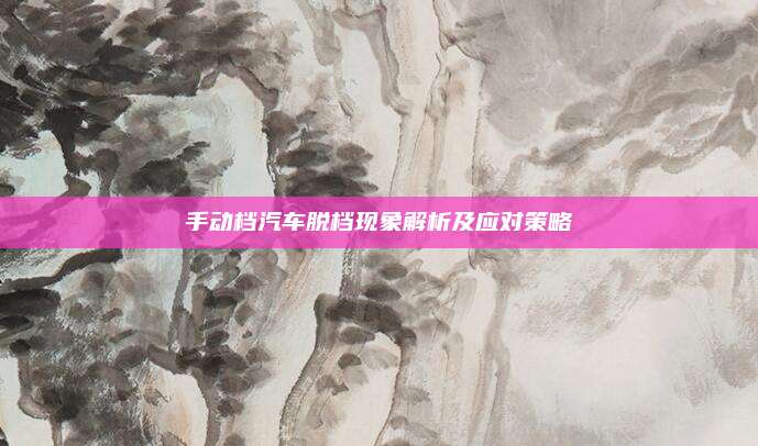 手动档汽车脱档现象解析及应对策略
