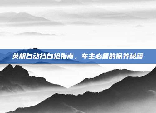英朗自动挡自检指南，车主必备的保养秘籍