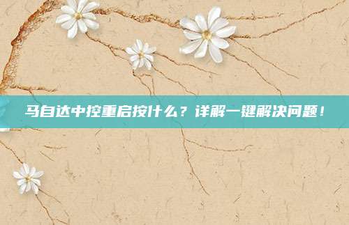 马自达中控重启按什么？详解一键解决问题！