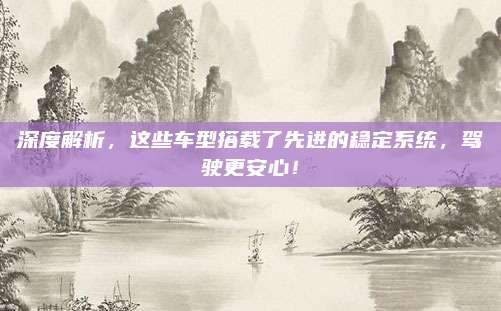 深度解析，这些车型搭载了先进的稳定系统，驾驶更安心！