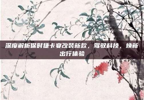 深度解析保时捷卡宴改装新款，驾驭科技，焕新出行体验