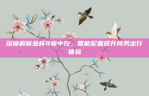 深度解析金杯9座中控，智能配置提升商务出行体验