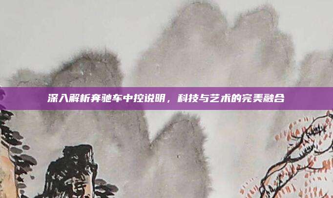 深入解析奔驰车中控说明，科技与艺术的完美融合