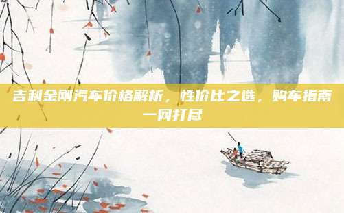吉利金刚汽车价格解析，性价比之选，购车指南一网打尽