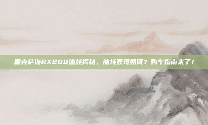 雷克萨斯RX200油耗揭秘，油耗表现如何？购车指南来了！