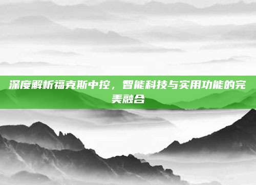 深度解析福克斯中控，智能科技与实用功能的完美融合