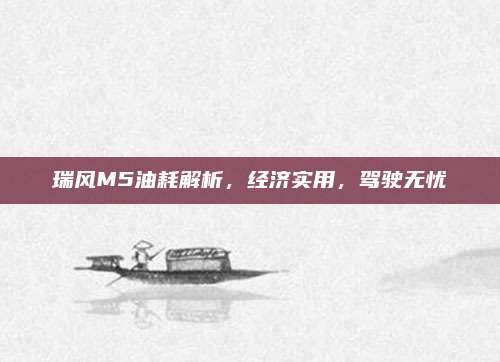 瑞风M5油耗解析，经济实用，驾驶无忧