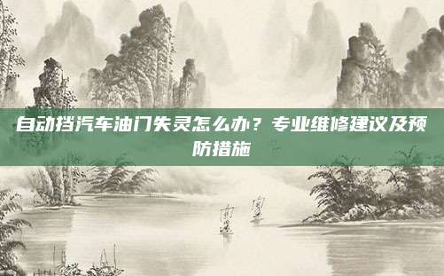 自动挡汽车油门失灵怎么办？专业维修建议及预防措施