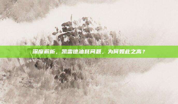 深度解析，凯雷德油耗问题，为何如此之高？