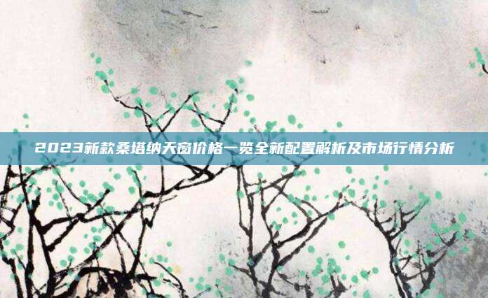 2023新款桑塔纳天窗价格一览全新配置解析及市场行情分析