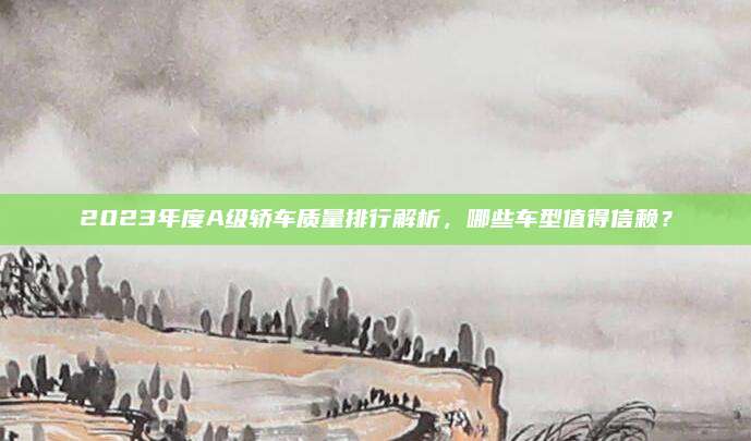 2023年度A级轿车质量排行解析，哪些车型值得信赖？