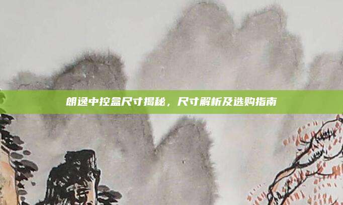 朗逸中控盒尺寸揭秘，尺寸解析及选购指南