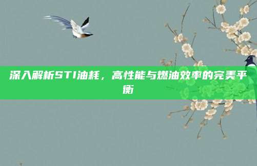 深入解析STI油耗，高性能与燃油效率的完美平衡