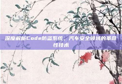 深度解析Code防盗系统，汽车安全领域的革命性技术