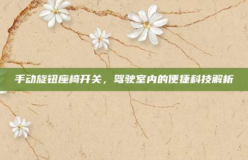 手动旋钮座椅开关，驾驶室内的便捷科技解析