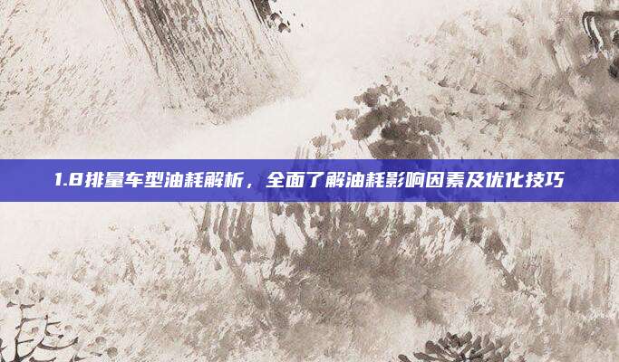 1.8排量车型油耗解析，全面了解油耗影响因素及优化技巧