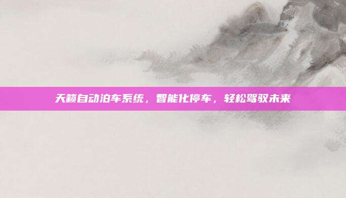 天籁自动泊车系统，智能化停车，轻松驾驭未来
