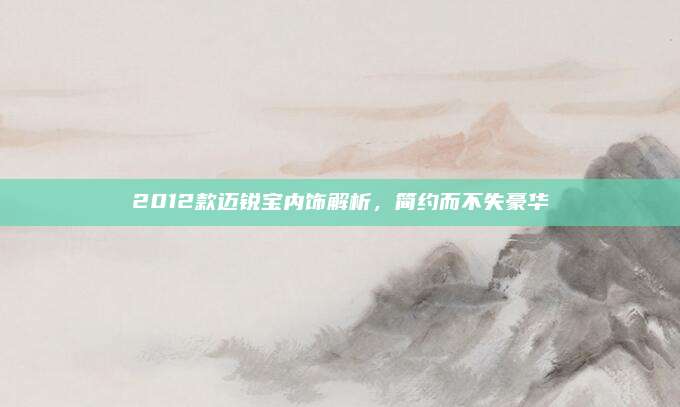 2012款迈锐宝内饰解析,简约而不失豪华