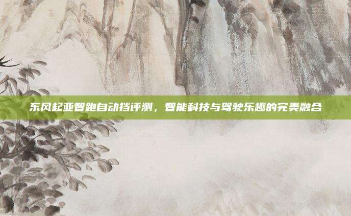 东风起亚智跑自动挡评测，智能科技与驾驶乐趣的完美融合