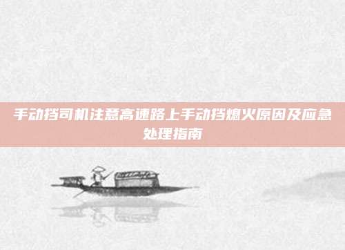 手动挡司机注意高速路上手动挡熄火原因及应急处理指南