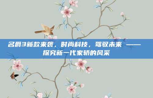 名爵3新款来袭，时尚科技，驾驭未来 —— 探究新一代家轿的风采