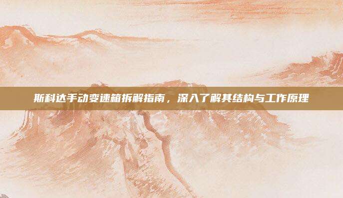 斯科达手动变速箱拆解指南，深入了解其结构与工作原理