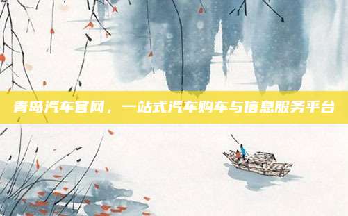 青岛汽车官网，一站式汽车购车与信息服务平台
