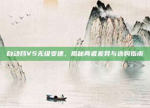 自动挡VS无级变速，揭秘两者差异与选购指南