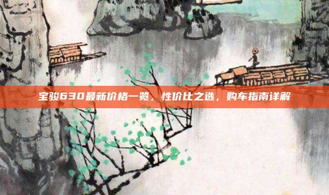 宝骏630最新价格一览，性价比之选，购车指南详解