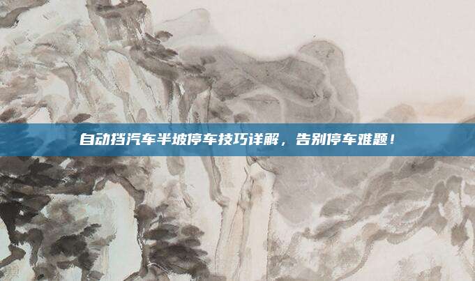 自动挡汽车半坡停车技巧详解，告别停车难题！