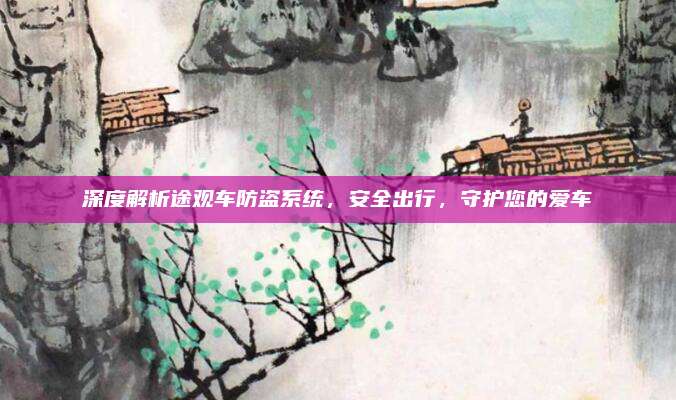 深度解析途观车防盗系统，安全出行，守护您的爱车