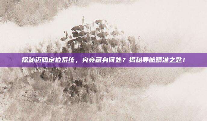 探秘迈腾定位系统，究竟藏身何处？揭秘导航精准之匙！